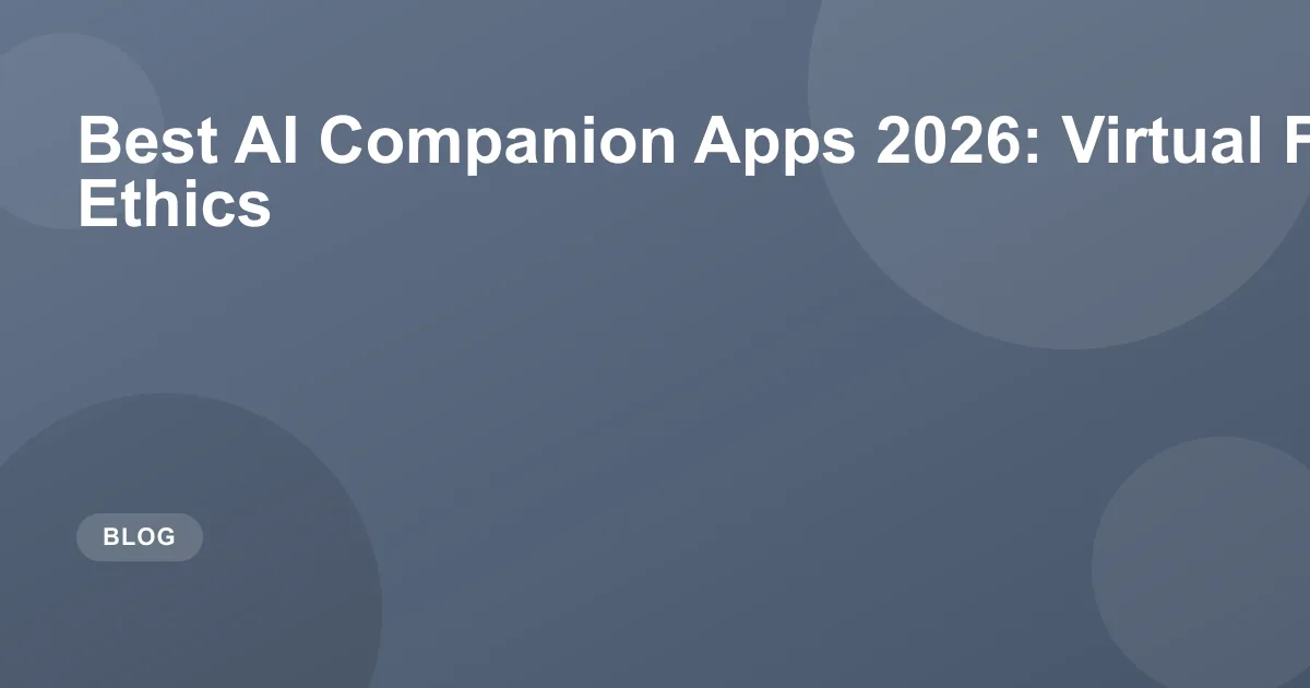 Best AI Companion Apps 2026: Virtual Friends & Ethics