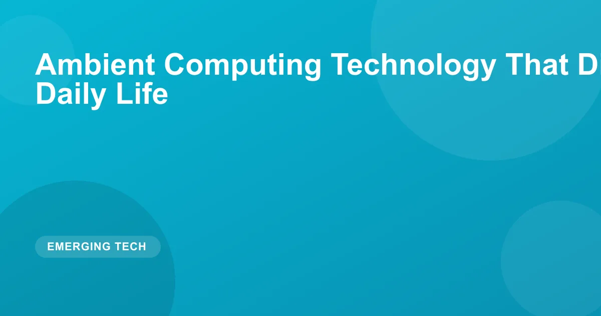 Ambient Computing: Tech That Disappears Into Daily Life