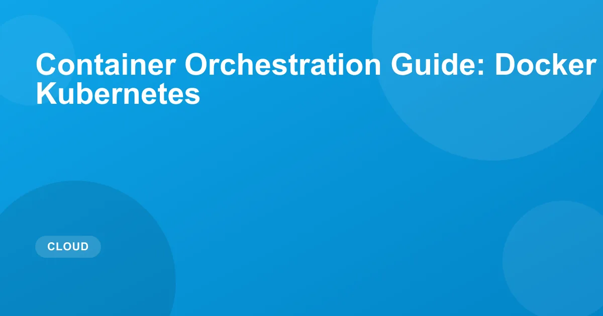 Container Orchestration Guide: Docker Swarm vs Kubernetes