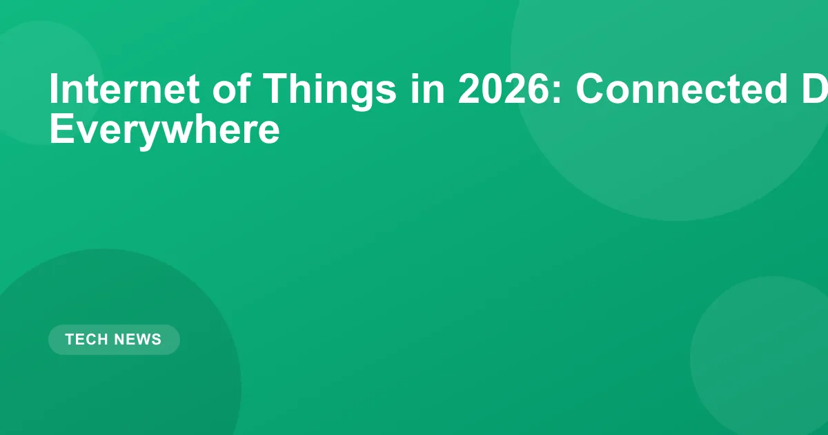 Internet of Things in 2026: Connected Devices Everywhere