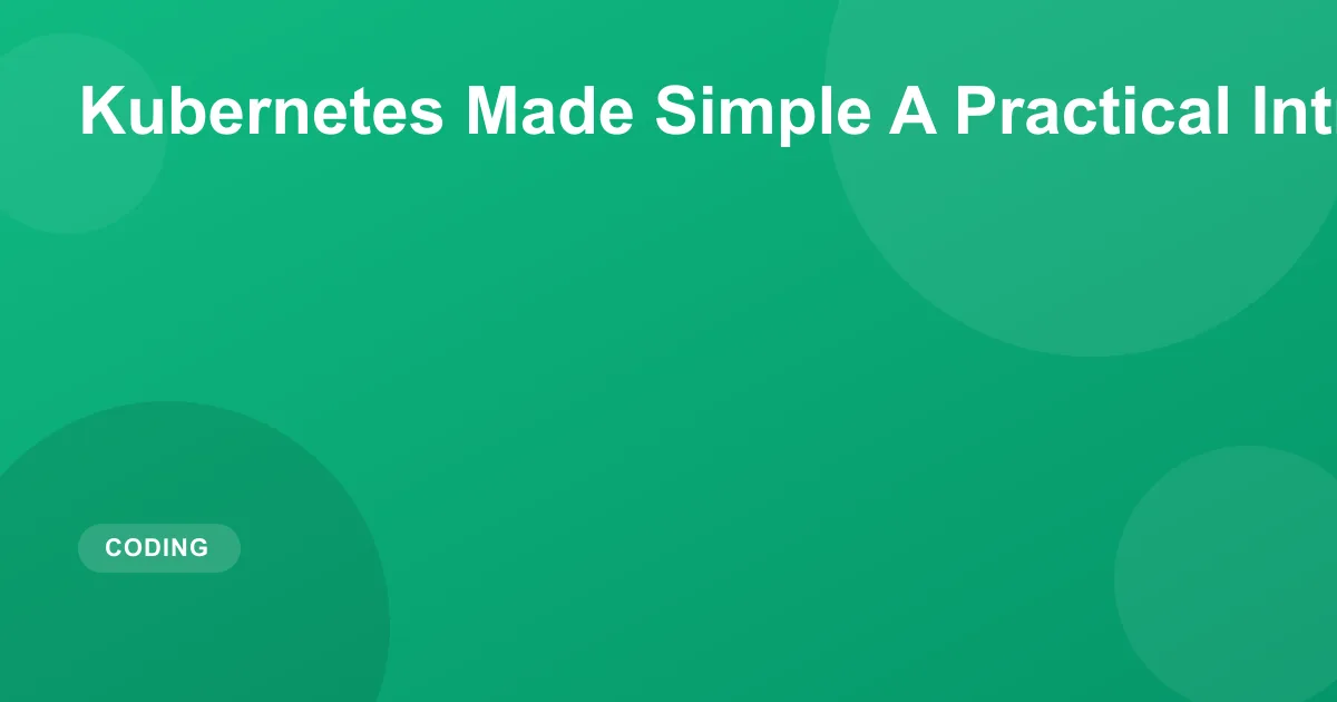 Kubernetes Made Simple A Practical Introduction